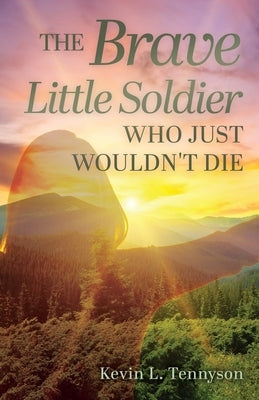 The Brave Little Soldier Who Just Wouldn't Die by Tennyson, Kevin L.