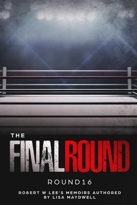 The Final Round - Round 16 Robert W. Lee Memoirs by Maydwell, Lisa A.