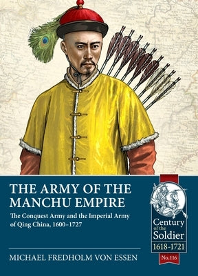 The Army of the Manchu Empire: The Conquest Army and the Imperial Army of Qing China, 1600-1727 by Fredholm Von Essen, Michael