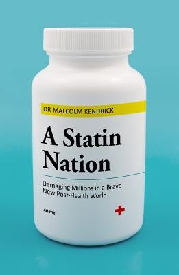 A Statin Nation: Damaging Millions in a Brave New Post-Health World by Kendrick, Malcolm