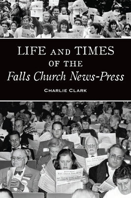 Life and Times of the Falls Church News-Press by Clark, Charlie