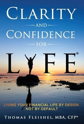 Clarity and Confidence for Life(R): Living Your Financial Life By Design, Not By Default by Fleishel, Thomas