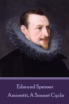 Edmund Spenser - Amoretti, A Sonnet Cycle: Also includes EPITHALAMION & PROTHALAMION: or, A SPOUSALL VERSE by Spenser, Edmund