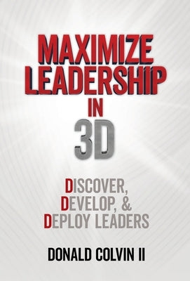 Maximize Leadership In 3D: Discover, Develop, & Deploy Leaders by Colvin, Donald, II