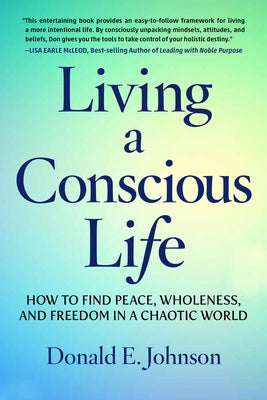 Living a Conscious Life: How to Find Peace, Wholeness, and Freedom in a Chaotic World by Johnson, Donald E.