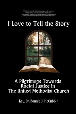 I Love to Tell the Story: A Pilgrimage Towards Racial Justice in The United Methodist Church by McCubbin, Bonnie J.