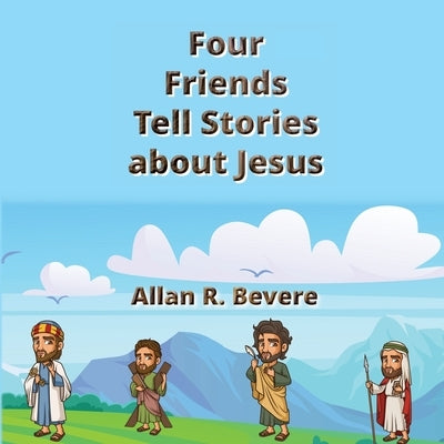 Four Friends Tell Stories about Jesus by Bevere, Allan R.