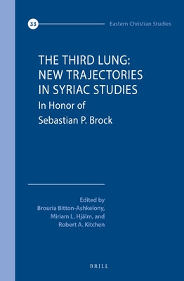 The Third Lung: New Trajectories in Syriac Studies: Essays in Honor of Sebastian P. Brock by Bitton-Ashkelony, Brouria