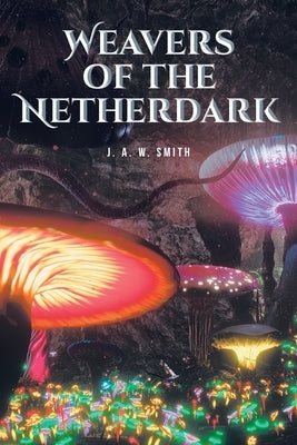 Weavers of the Netherdark by Smith, J. A. W.