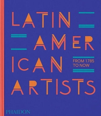 Latin American Artists: From 1785 to Now by Phaidon Press