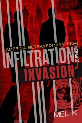 Infiltration Instead of Invasion: America Betrayed (1944-1954) by K, Mel
