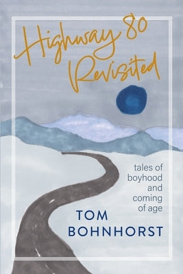Highway 80 Revisited: Tales of Boyhood and Coming of Age by Bohnhorst, Tom