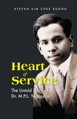 Heart of Service: The Untold Story of Dr M P L Yegappan by Steven Chee Keong Sim