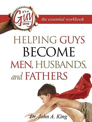 Helping Guys Become Men, Husbands, and Fathers Workbook by King, John A.