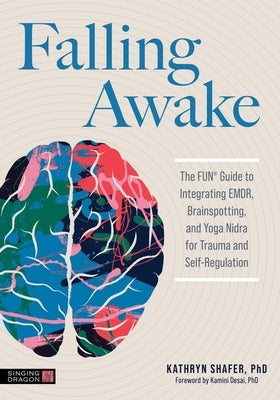 Falling Awake: The Fun(r) Guide to Integrating Emdr, Brainspotting and Yoga Nidra for Trauma and Self-Regulation by Shafer, Kathryn