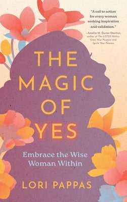 The Magic of Yes: Embrace the Wise Woman Within by Pappas, Lori