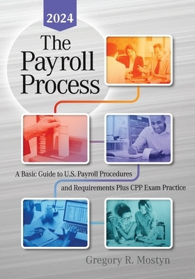 The Payroll Process: A Basic Guide to U.S. Payroll Procedures and Requirements Plus Cpp Exam Practice by Mostyn, Gregory R.