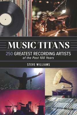 Music Titans: 250 Greatest Recording Artists of the Past 100 Years by Williams, Steve