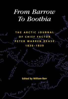 From Barrow to Boothia: The Arctic Journal of Chief Factor Peter Warren Dease, 1836-1839 Volume 7 by Barr, William