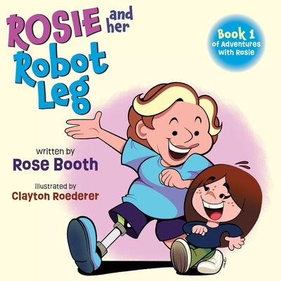 Rosie and Her Robot Leg: Book 1 of Adventures with Rosie by Booth, Rose