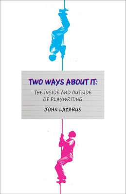 Two Ways about It: The Inside and Outside of Playwriting by Lazarus, John
