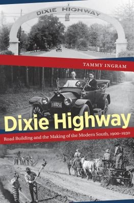 Dixie Highway: Road Building and the Making of the Modern South, 1900-1930 by Ingram, Tammy