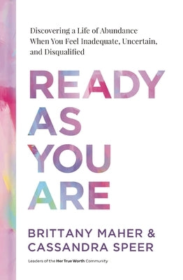 Ready as You Are: Discovering a Life of Abundance When You Feel Inadequate, Uncertain, and Disqualified by Maher, Brittany