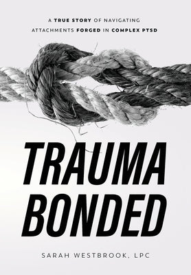 Trauma Bonded: A True Story of Navigating Attachments Forged in Complex PTSD by Westbrook, Sarah