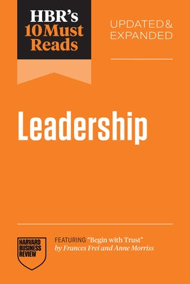 Hbr's 10 Must Reads on Leadership, Updated and Expanded (Featuring Begin with Trust by Frances X. Frei and Anne Morriss) by Review, Harvard Business