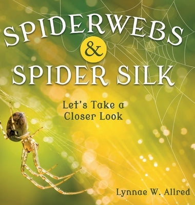 Spiderwebs and Spider Silk: Let's Take a Closer Look by Allred, Lynnae W.