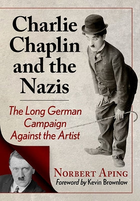 Charlie Chaplin and the Nazis: The Long German Campaign Against the Artist by Aping, Norbert