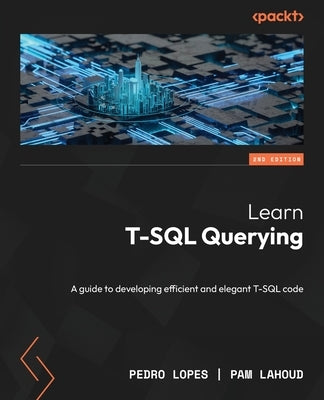 Learn T-SQL Querying - Second Edition: A guide to developing efficient and elegant T-SQL code by Lopes, Pedro