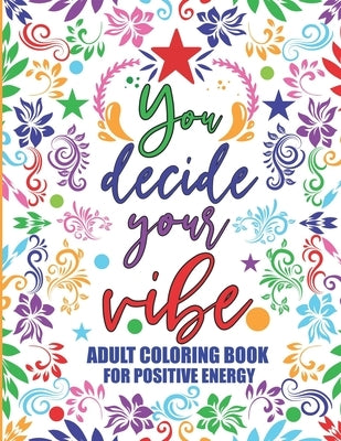 Adult Coloring Book For Positive Energy: You Decide Your Vibe Motivational and Inspirational Sayings For Relaxation and Stress Reduction by Publishing, Alexis