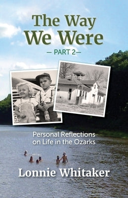 The Way We Were--Part 2: Personal Reflections on Life in the Ozarks by Whitaker, Lonnie