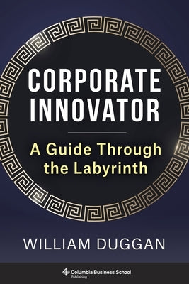 Corporate Innovator: A Guide Through the Labyrinth by Duggan, William