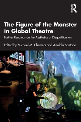 The Figure of the Monster in Global Theatre: Further Readings on the Aesthetics of Disqualification by Chemers, Michael M.