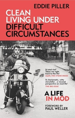 Clean Living Under Difficult Circumstances: A Life in Mod - From the Revival to Acid Jazz by Piller, Eddie