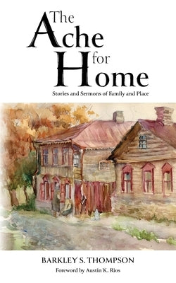 The Ache for Home: Stories and Sermons of Family and Place by Thompson, Barkley S.