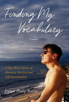 Finding My Vocabulary: A Gay Man's Stories of Discovery, Survival and Self-Determination by Baran, James Philip