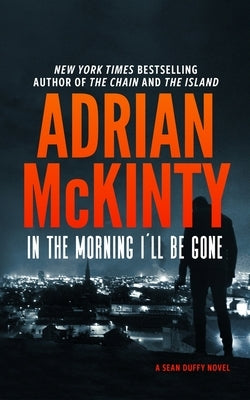 In the Morning I'll Be Gone: A Detective Sean Duffy Novel by McKinty, Adrian