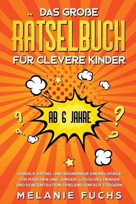 Das große Rätselbuch für clevere Kinder (ab 6 Jahre). Geniale Rätsel und brandneue Knobelspiele für Mädchen und Jungen. Logisches Denken und Konzentra by Fuchs, Melanie