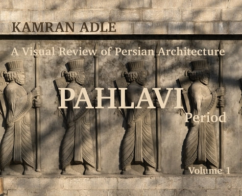 A Visual Review of Persian Architecture: The Pahlavi Period, Volume 1 by Adle, Kamran