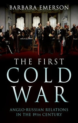 The First Cold War: Anglo-Russian Relations in the 19th Century by Emerson, Barbara