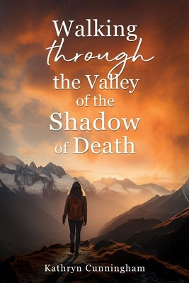 Walking Through the Valley of the Shadown of Death by Cunningham, Kathryn