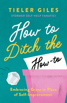 How to Ditch the How-To: Embracing Grace in Place of Self-Improvement by Giles, Tieler