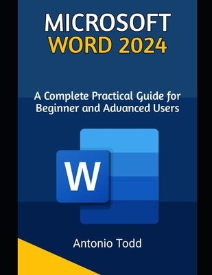 Microsoft Word 2024: A Complete Practical Guide For Beginner and Advanced Users by Todd, Antonio