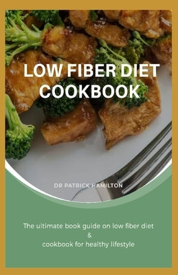 Low Fiber Diet Cookbook: The ultimate book guide on low fiber diet cookbook for healthy lifestyle by Hamilton, Patrick