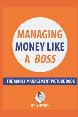 Managing Money Like a Boss: The Money Management Picture Book: A Guide on how to take charge of your personal finances. Money is not boring and in by H, Sherry