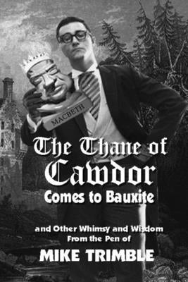 The Thane of Cawdor Comes to Bauxite: And Other Whimsy and Wisdom From the Pen of Mike Trimble by Dumas, Ernie