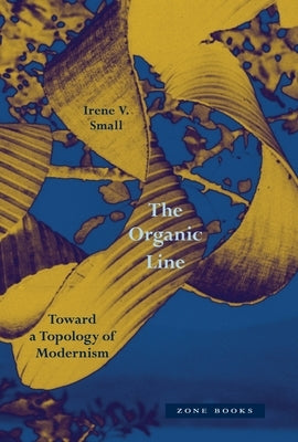 The Organic Line: Toward a Topology of Modernism by Small, Irene V.